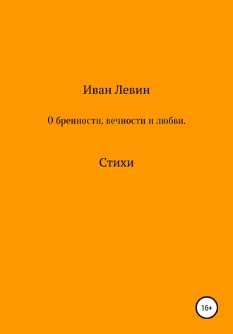 Иван Левин, О бренности, вечности и любви. Стихи