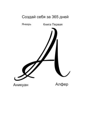 Аникуан Алфер, Создай себя за 365 дней. Январь. Книга Первая