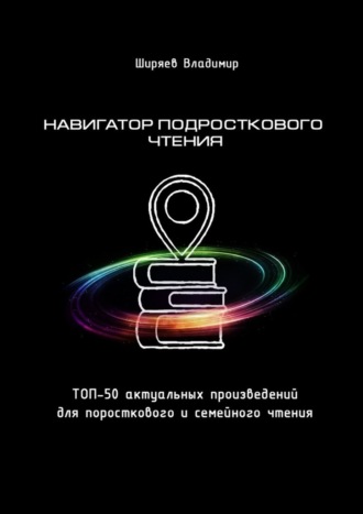 Владимир Ширяев, Навигатор подросткового чтения. Топ-50 актуальных произведений для подросткового и семейного чтения