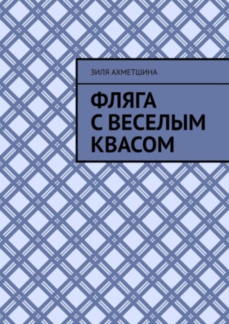 Зиля Ахметшина, Фляга с веселым квасом