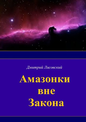 Дмитрий Лисовский, Амазонки вне закона. Первая часть трилогии «Амазонки в Космосе»