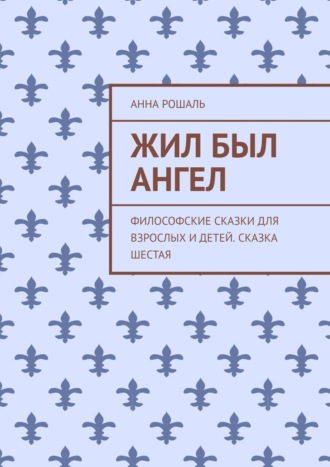 Анна Рошаль, Философские сказки для взрослых. Сказка шестая «Жил-был Ангел»