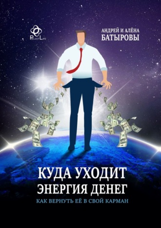 Андрей Батыров, Алёна Батырова, Куда уходит энергия денег. Как вернуть её в свой карман