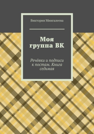 Виктория Мингалеева, Моя группа ВК. Речёвки и подписи к постам. Книга седьмая