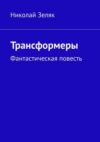 Николай Зеляк, Трансформеры. Фантастическая повесть