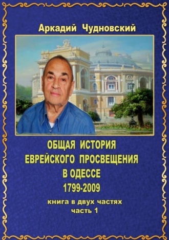 Аркадий Чудновский, ОБЩАЯ ИСТОРИЯ еврейского просвещения в Одессе (1799—2009). Книга в двух частях. Часть 1