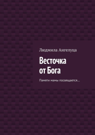 Людмила Ангелуца, Весточка от Бога. Памяти мамы посвящается…