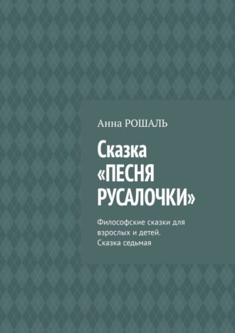 Анна РОШАЛЬ, Философские сказки для взрослых. Сказка 7 «Песня Русалочки»