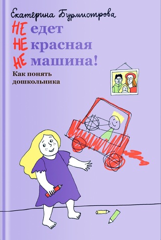 Екатерина Бурмистрова, НЕ едет НЕ красная НЕ машина! Как понять дошкольника