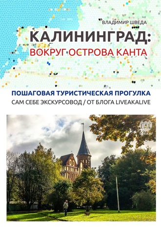 Владимир Шведа, Калининград: вокруг острова Канта. Пошаговая туристическая прогулка. Сам себе экскурсовод / от блога LiveAkaLive