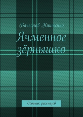 Вячеслав Киктенко, Ячменное зёрнышко. Сборник рассказов