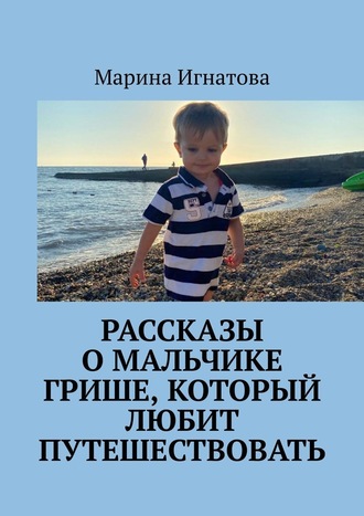 Марина Игнатова, Рассказы о мальчике Грише, который любит путешествовать