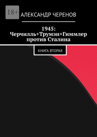 Александр Черенов, 1945: Черчилль+Трумэн+Гиммлер против Сталина. Книга вторая