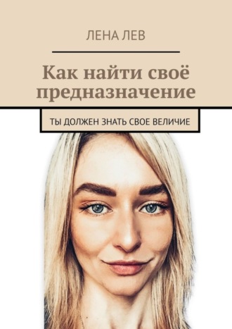 Лена Лев, Как найти своё предназначение. Ты должен знать свое величие