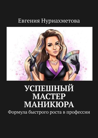 Евгения Нуриахметова, Успешный мастер маникюра. Формула быстрого роста в профессии