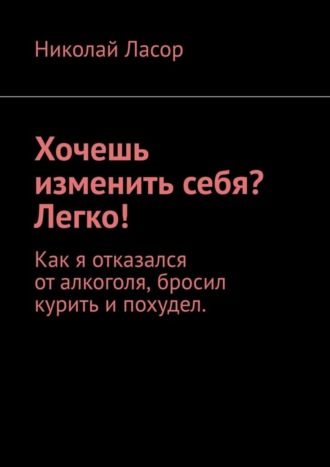 Николай Ласор, Хочешь изменить себя? Легко! Как я отказался от алкоголя, бросил курить и похудел