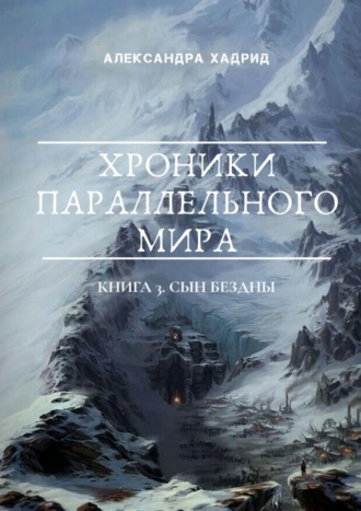 Александра Хадрид, ХРОНИКИ ПАРАЛЛЕЛЬНОГО МИРА. Книга 3. Сын Бездны