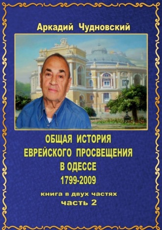 Аркадий Чудновский, ОБЩАЯ ИСТОРИЯ еврейского просвещения в Одессе (1799—2009). Книга в двух частях. Часть 2