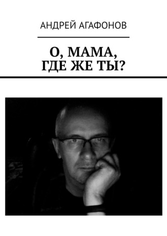 Андрей Агафонов, О, мама, где же ты?
