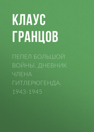 Клаус Гранцов, Пепел большой войны. Дневник члена гитлерюгенда. 1943-1945