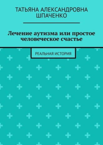 Татьяна Шпаченко, Лечение аутизма или простое человеческое счастье. Реальная история