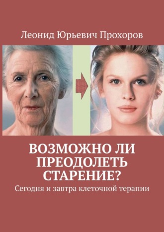 Леонид Прохоров, Возможно ли преодолеть старение? Сегодня и завтра клеточной терапии