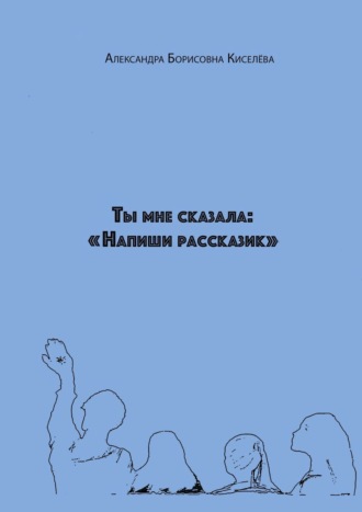 Александра Киселёва, Ты мне сказала: «Напиши рассказик»