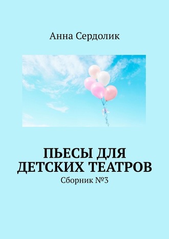 Анна Сердолик, Пьесы для детских театров. Сборник №3