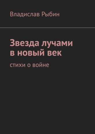 Владислав Рыбин, Звезда лучами в новый век. Стихи о войне