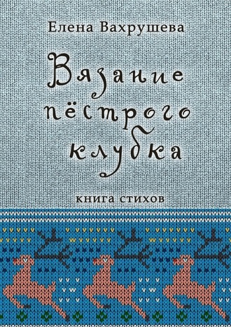 Елена Вахрушева, Вязание пестрого клубка. Книга стихов