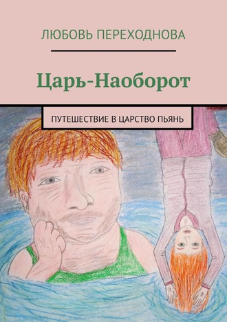 Любовь Переходнова, Царь-Наоборот. Путешествие в Царство Пьянь