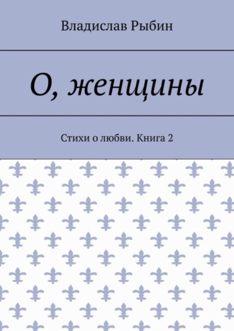 Владислав Рыбин, О, женщины. Стихи о любви. Книга 2