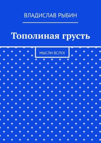 Владислав Рыбин, Тополиная грусть. Мысли вслух