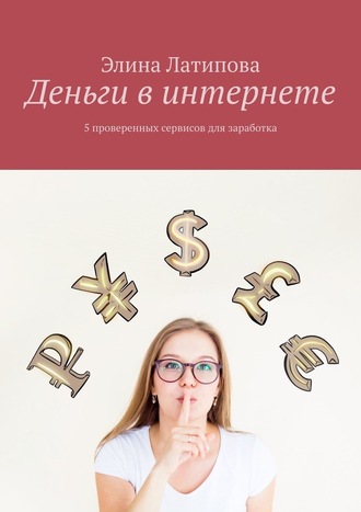 Элина Латипова, Деньги в интернете. 5 проверенных сервисов для заработка