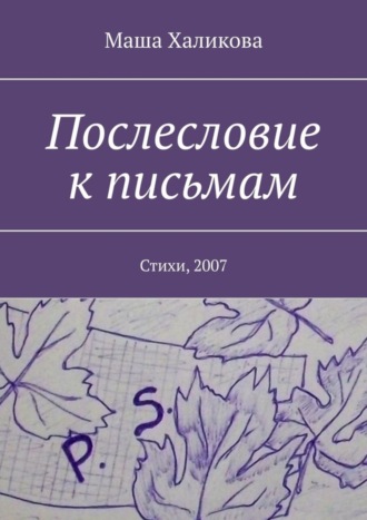 Маша Халикова, Послесловие к письмам. Стихи, 2007