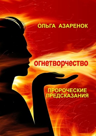 Ольга Азаренок, Пророческие предсказания. Огнетворчество