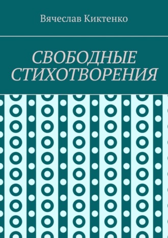 Вячеслав Киктенко, СВОБОДНЫЕ СТИХОТВОРЕНИЯ