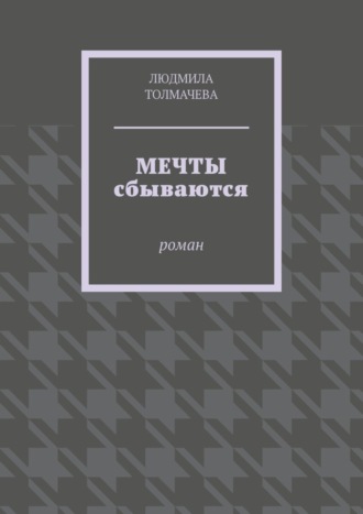 Людмила Толмачева, Мечты сбываются. Роман