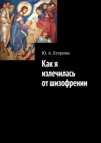 Ю. Егорова, Как я излечилась от шизофрении