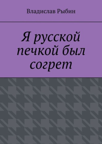 Владислав Рыбин, Я русской печкой был согрет