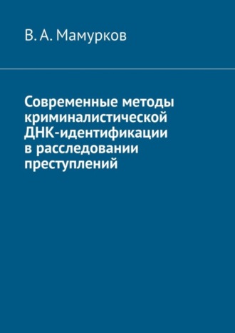 В. Мамурков, Современные методы криминалистической ДНК-идентификации в расследовании преступлений