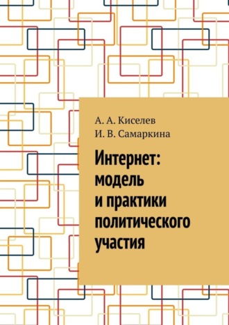 А. Киселев, И. Самаркина, Интернет: модель и практики политического участия