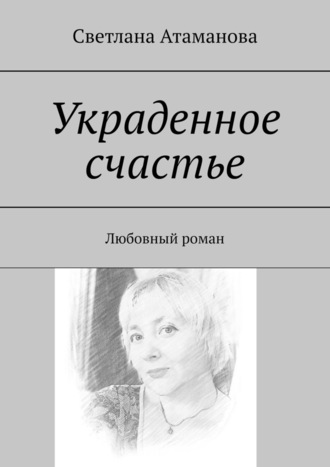 Светлана Атаманова, Украденное счастье. Любовный роман