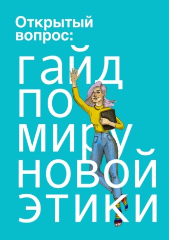 Юлия Слуцкая, Карина Тегаева, Открытый вопрос: гайд по миру «новой этики»