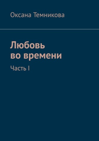 Оксана Темникова, Любовь во времени. Часть I