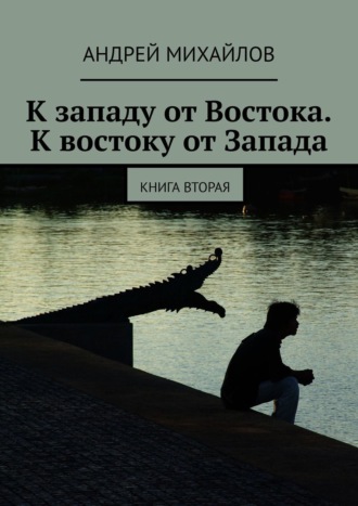 Андрей Михайлов, К западу от Востока. К востоку от Запада. Книга вторая