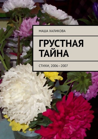 Маша Халикова, Грустная тайна. Стихи, 2006—2007