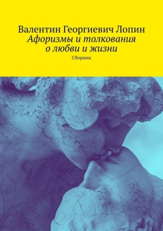 Валентин Лопин, Афоризмы и толкования о любви и жизни. Сборник