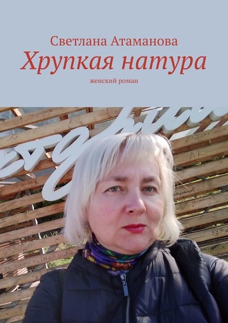 Светлана Атаманова, Хрупкая натура. Женский роман