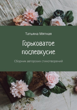 Татьяна Мятная, Горьковатое послевкусие. Сборник авторских стихотворений